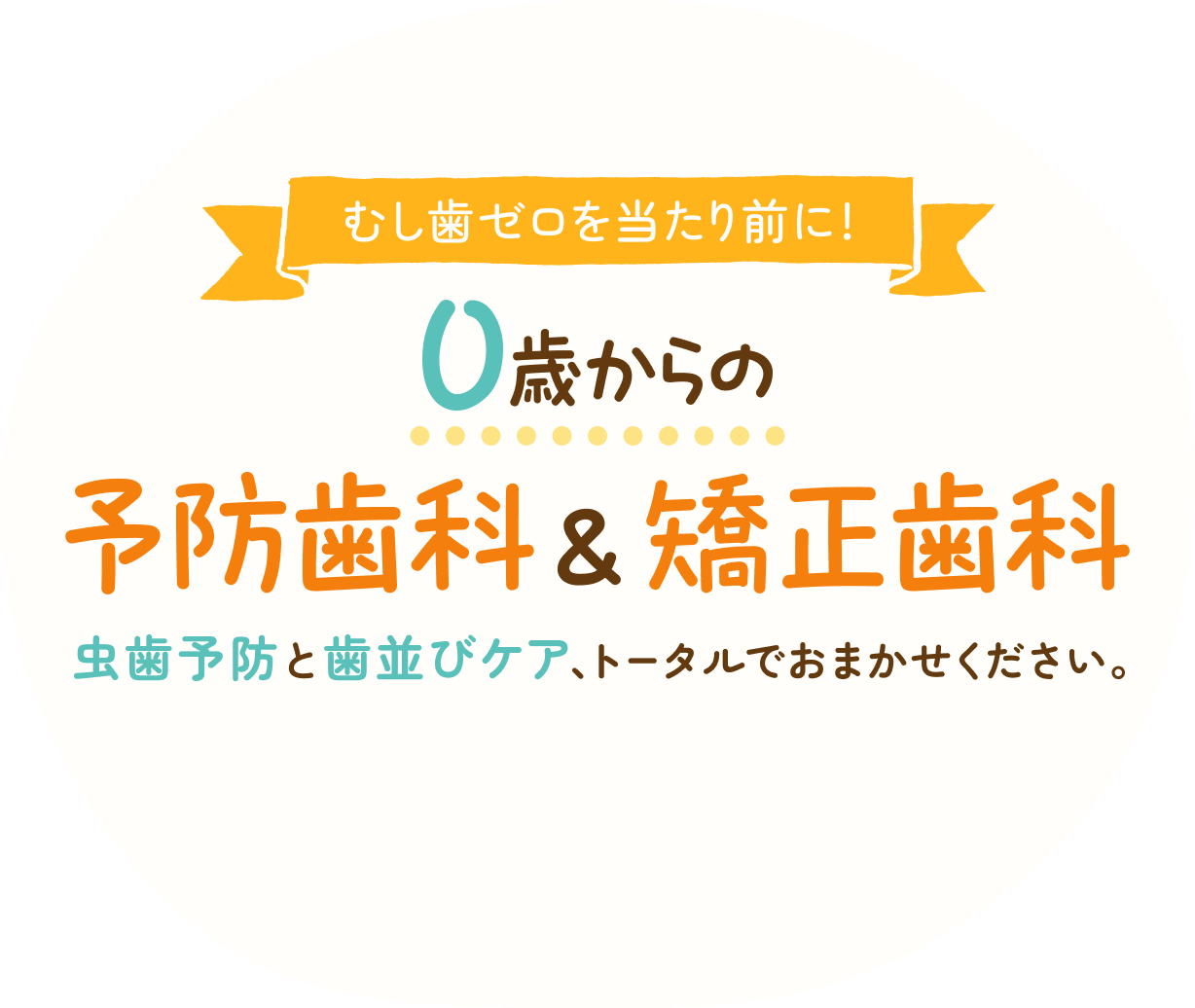 虫歯ゼロを当たり前に!0歳からの予防歯科&矯正歯科 虫歯予防と歯並びケア、トータルでおまかせください。